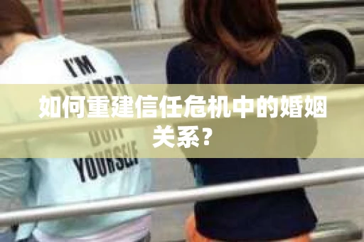 如何重建信任危机中的婚姻关系？