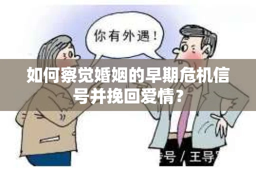 如何察觉婚姻的早期危机信号并挽回爱情? 如何察觉婚姻的早期危机信号并挽回爱情?
