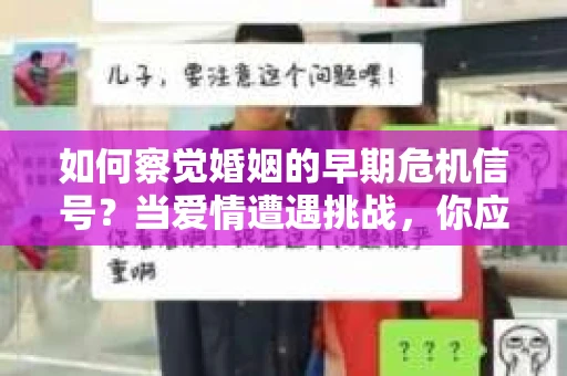 如何察觉婚姻的早期危机信号？当爱情遭遇挑战，你应该怎么办？
