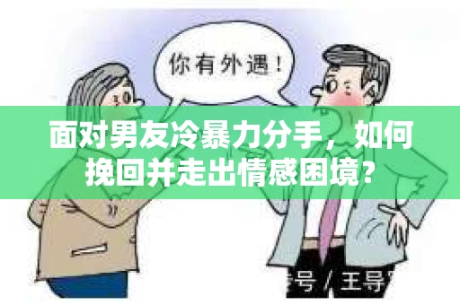 面对男友冷暴力分手，如何挽回并走出情感困境？