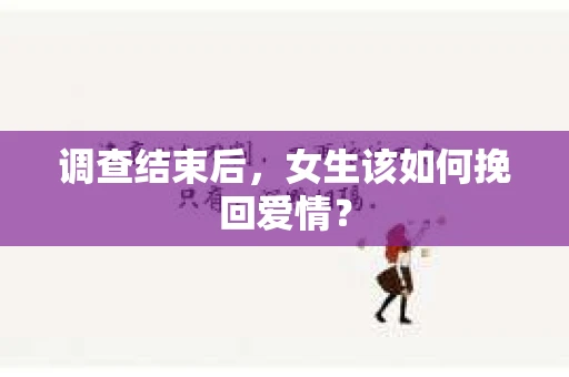 调查结束后，女生该如何挽回爱情？