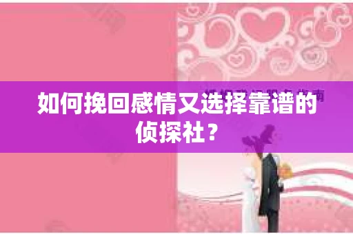 如何挽回感情又选择靠谱的侦探社？