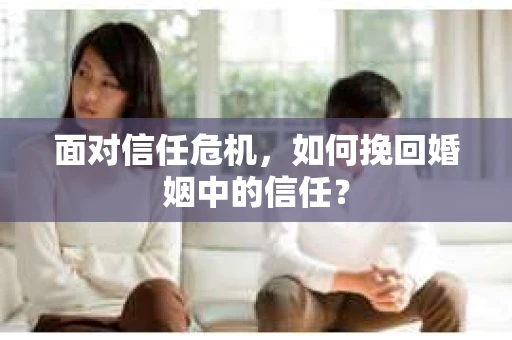 面对信任危机，如何挽回婚姻中的信任？