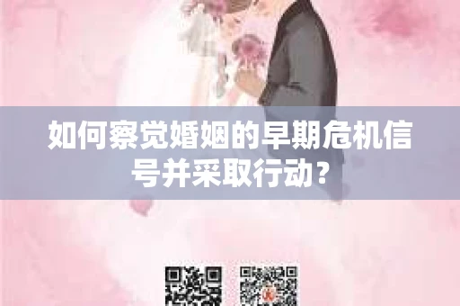 如何察觉婚姻的早期危机信号并采取行动? 如何察觉婚姻的早期危机信号并采取行动?
