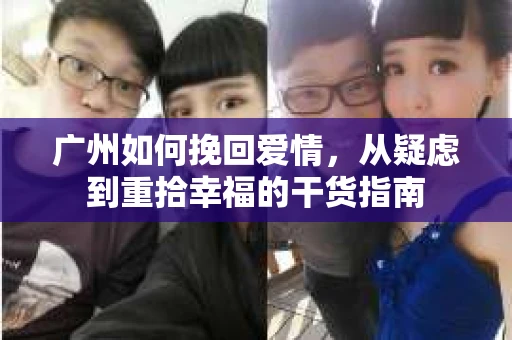 广州如何挽回爱情,从疑虑到重拾幸福的干货指南 广州如何挽回爱情,从疑虑到重拾幸福的干货指南