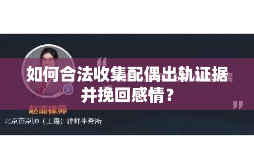 如何合法收集配偶出轨证据并挽回感情？