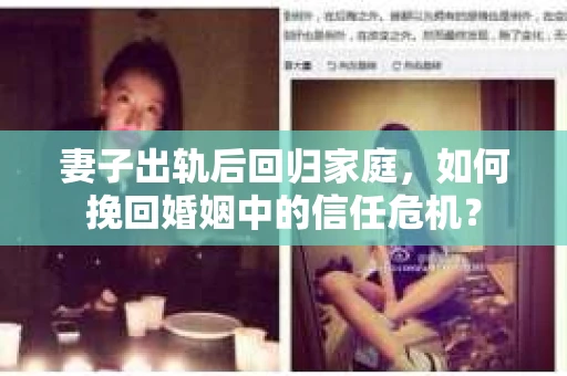 妻子出轨后回归家庭，如何挽回婚姻中的信任危机？