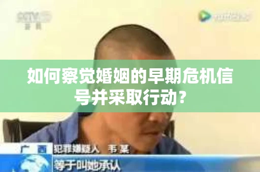 如何察觉婚姻的早期危机信号并采取行动？
