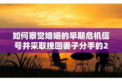 如何察觉婚姻的早期危机信号并采取挽回妻子分手的21天法则？