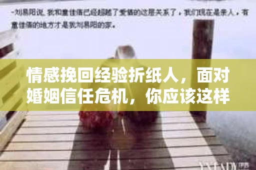 情感挽回经验折纸人，面对婚姻信任危机，你应该这样做