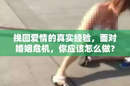 挽回爱情的真实经验，面对婚姻危机，你应该怎么做？