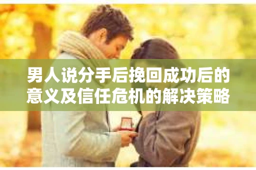 男人说分手后挽回成功后的意义及信任危机的解决策略