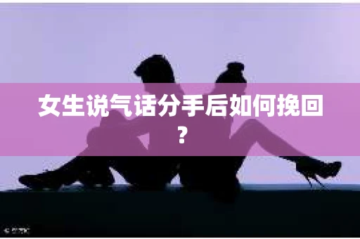 女生说气话分手后如何挽回？