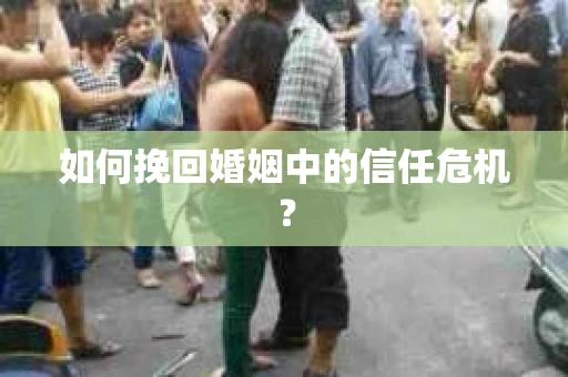 如何挽回婚姻中的信任危机？