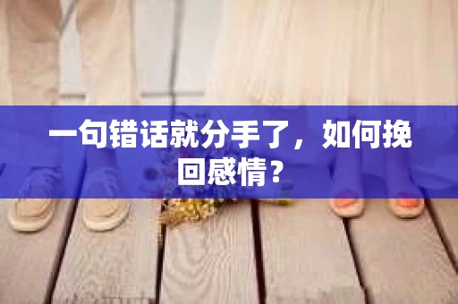 一句错话就分手了，如何挽回感情？