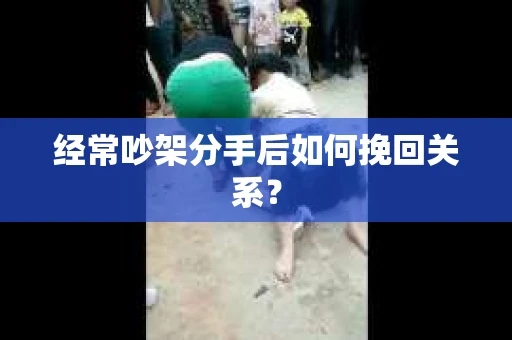 经常吵架分手后如何挽回关系？