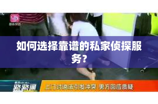 如何选择靠谱的私家侦探服务？