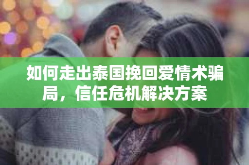如何走出泰国挽回爱情术骗局，信任危机解决方案