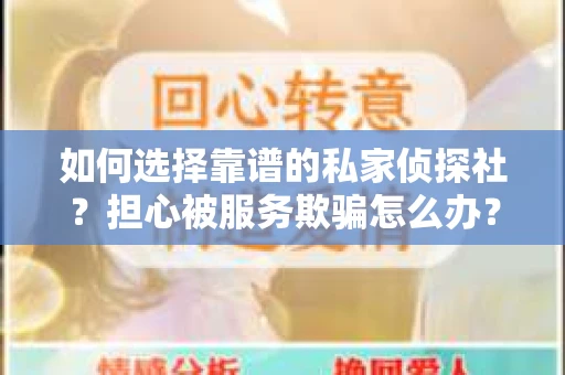 如何选择靠谱的私家侦探社？担心被服务欺骗怎么办？