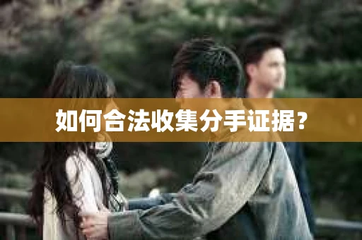 如何合法收集分手证据? 如何合法收集分手证据?
