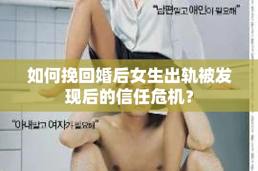如何挽回婚后女生出轨被发现后的信任危机？