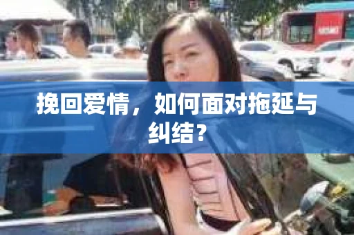 挽回爱情，如何面对拖延与纠结？