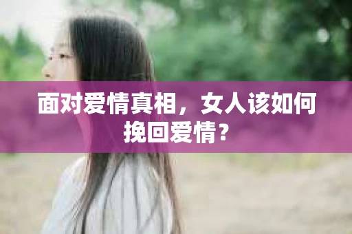 面对爱情真相，女人该如何挽回爱情？