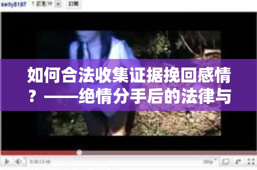 如何合法收集证据挽回感情？——绝情分手后的法律与取证策略