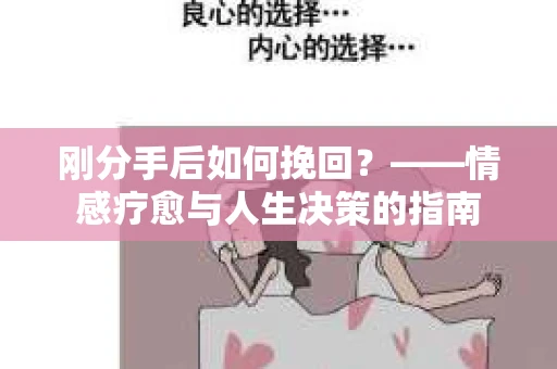 刚分手后如何挽回？——情感疗愈与人生决策的指南