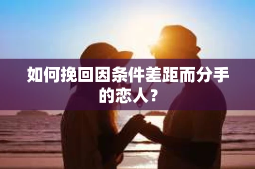 如何挽回因条件差距而分手的恋人？