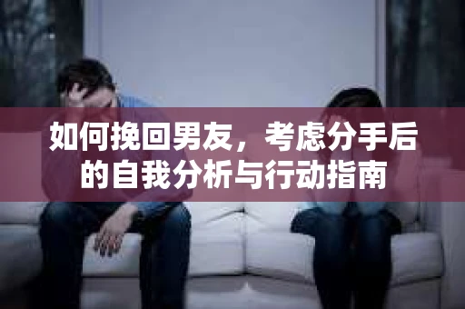 如何挽回男友，考虑分手后的自我分析与行动指南
