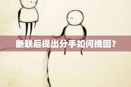 断联后提出分手如何挽回？