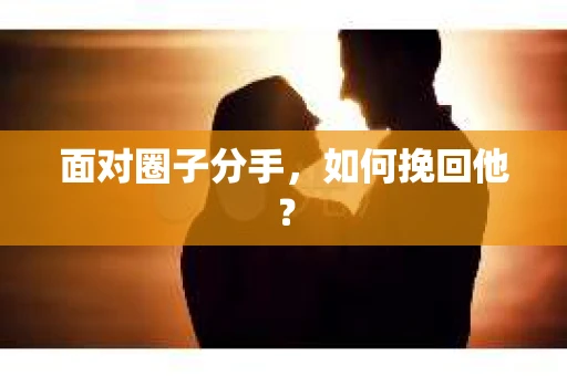 面对圈子分手，如何挽回他？
