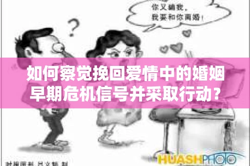 如何察觉挽回爱情中的婚姻早期危机信号并采取行动？