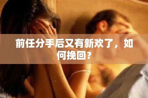 前任分手后又有新欢了，如何挽回？