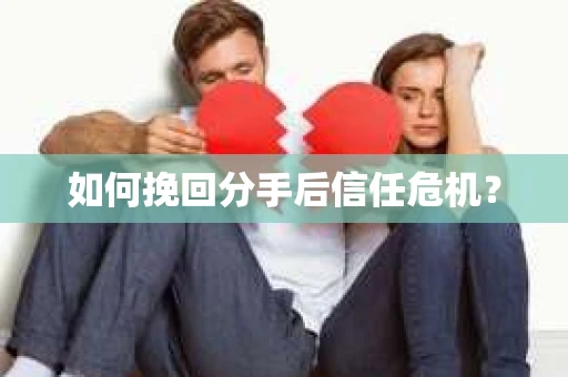 如何挽回分手后信任危机？