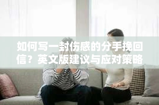 如何写一封伤感的分手挽回信？英文版建议与应对策略