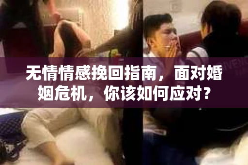 无情情感挽回指南,面对婚姻危机,你该如何应对? 无情情感挽回指南,面对婚姻危机,你该如何应对?
