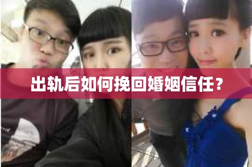 出轨后如何挽回婚姻信任？