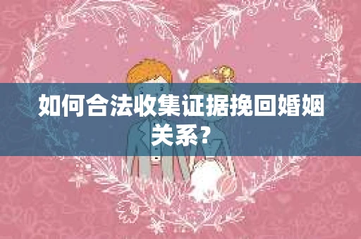 如何合法收集证据挽回婚姻关系？