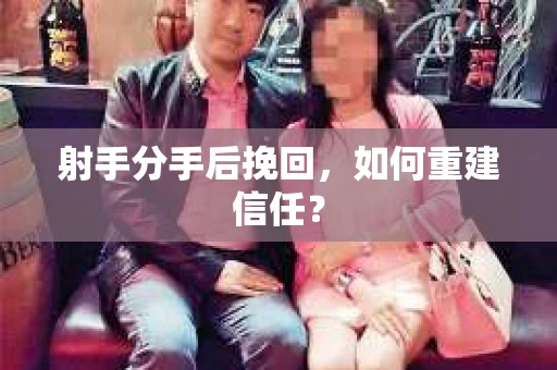 射手分手后挽回，如何重建信任？
