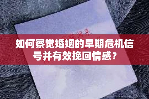 如何察觉婚姻的早期危机信号并有效挽回情感? 如何察觉婚姻的早期危机信号并有效挽回情感?