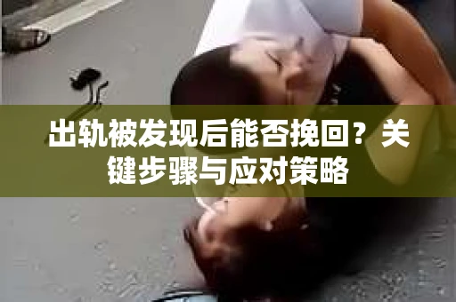 出轨被发现后能否挽回？关键步骤与应对策略