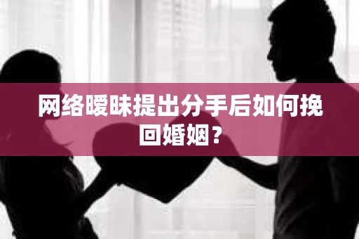 网络暧昧提出分手后如何挽回婚姻? 网络暧昧提出分手后如何挽回婚姻?