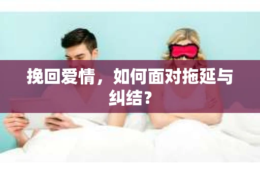挽回爱情，如何面对拖延与纠结？