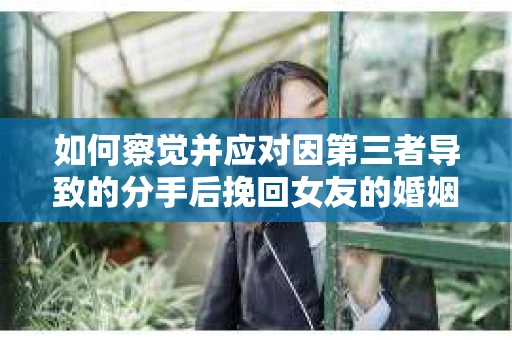 如何察觉并应对因第三者导致的分手后挽回女友的婚姻危机信号？