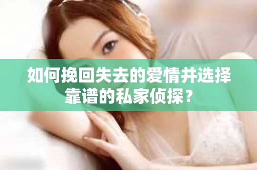 如何挽回失去的爱情并选择靠谱的私家侦探？