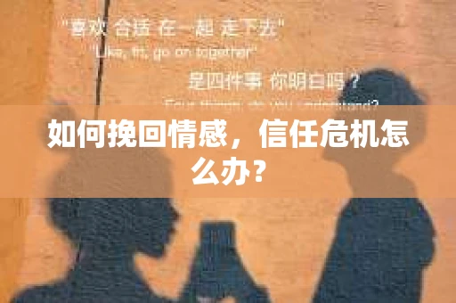 如何挽回情感，信任危机怎么办？