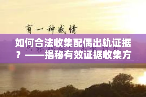 如何合法收集配偶出轨证据？——揭秘有效证据收集方案