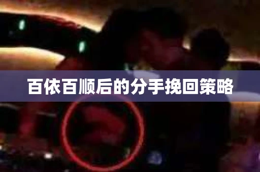 百依百顺后的分手挽回策略